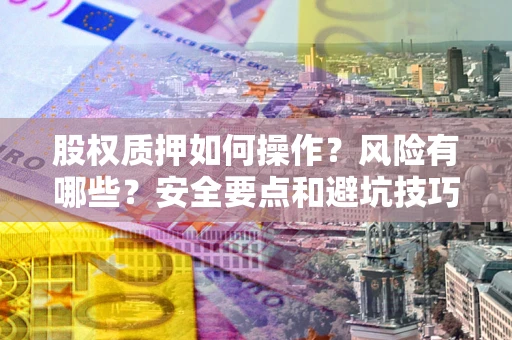 武汉股权质押如何操作？风险有哪些？安全要点和避坑技巧？