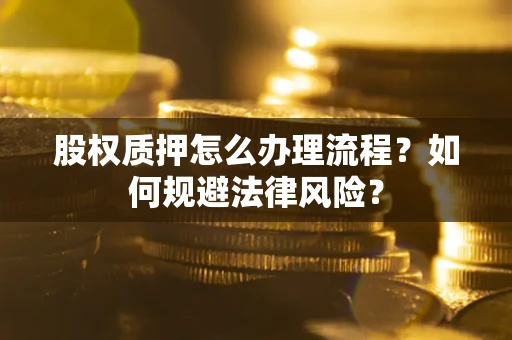 武汉股权质押怎么办理流程？如何规避法律风险？