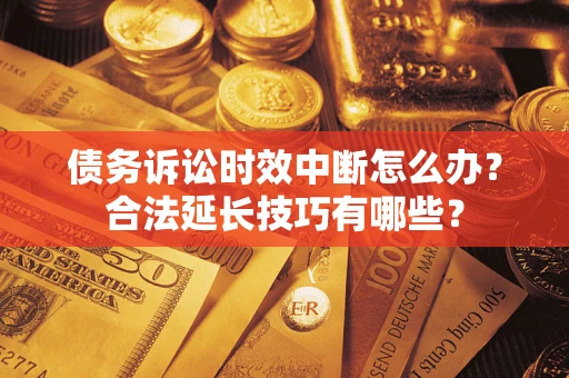 武汉债务诉讼时效中断怎么办？合法延长技巧有哪些？