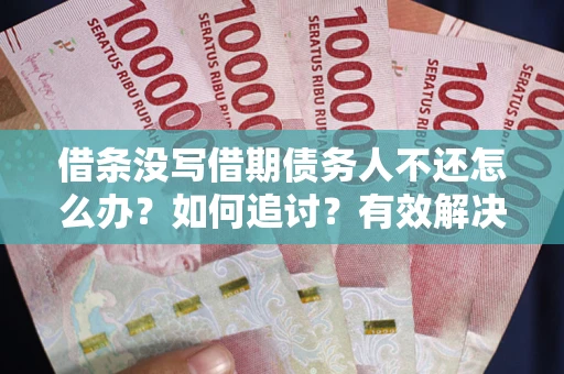 武汉借条没写借期债务人不还怎么办？如何追讨？有效解决方案！