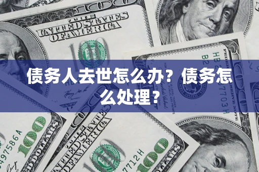 武汉债务人去世怎么办？债务怎么处理？