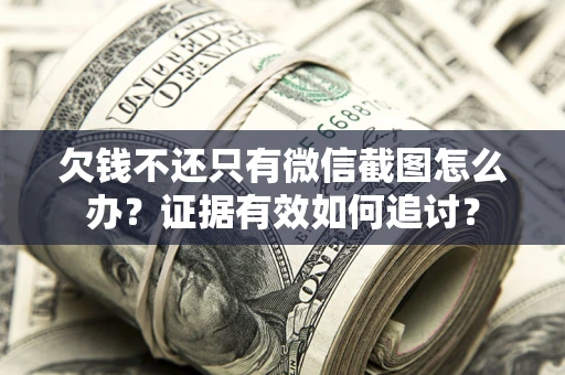 武汉欠钱不还只有微信截图怎么办？证据有效如何追讨？