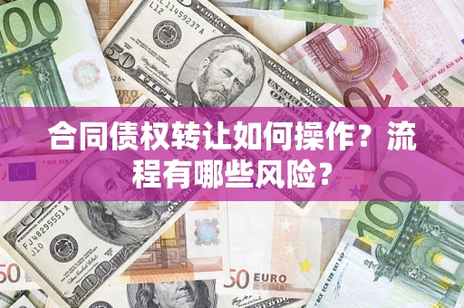 武汉合同债权转让如何操作？流程有哪些风险？