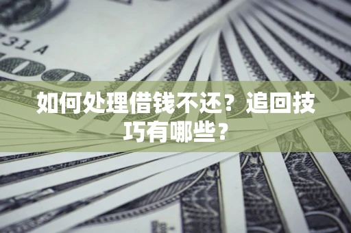 武汉如何处理借钱不还？追回技巧有哪些？