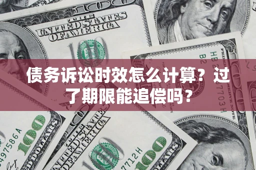 武汉债务诉讼时效怎么计算？过了期限能追偿吗？