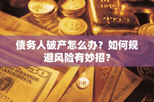 武汉债务人破产怎么办？如何规避风险有妙招？