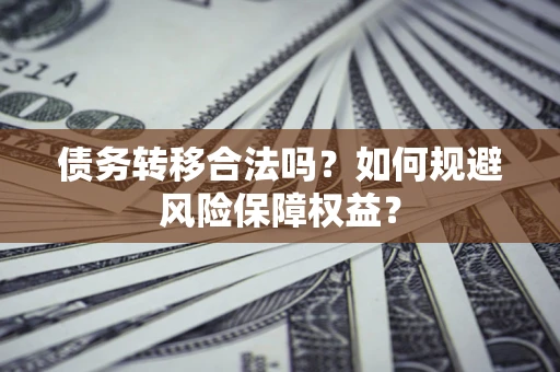 武汉债务转移合法吗？如何规避风险保障权益？