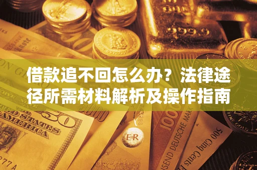 武汉借款追不回怎么办?法律途径所需材料解析及操作指南 武汉借款追不回怎么办?法律途径所需材料解析及操作指南