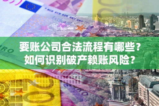 武汉要账公司合法流程有哪些？如何识别破产赖账风险？
