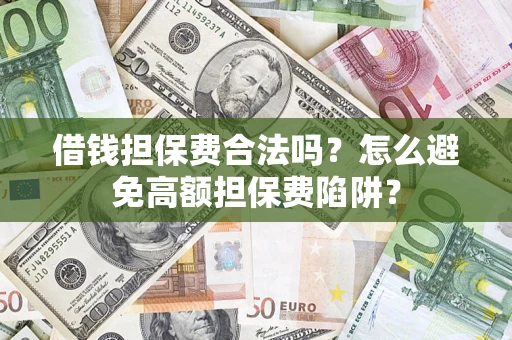 武汉借钱担保费合法吗？怎么避免高额担保费陷阱？