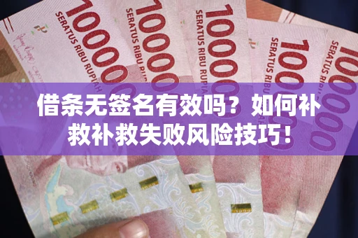 武汉借条无签名有效吗？如何补救补救失败风险技巧！