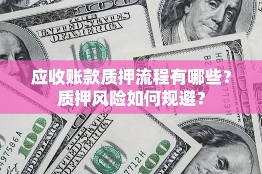 武汉应收账款质押流程有哪些？质押风险如何规避？
