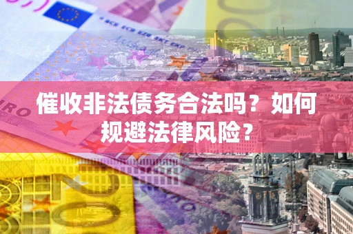 武汉催收非法债务合法吗？如何规避法律风险？