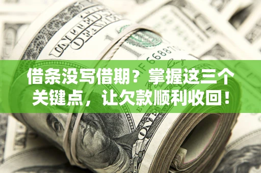 武汉借条没写借期？掌握这三个关键点，让欠款顺利收回！