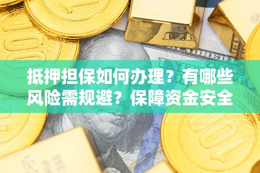 武汉抵押担保如何办理？有哪些风险需规避？保障资金安全