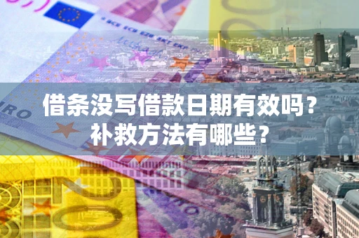 武汉借条没写借款日期有效吗?补救方法有哪些? 武汉借条没写借款日期有效吗?补救方法有哪些?