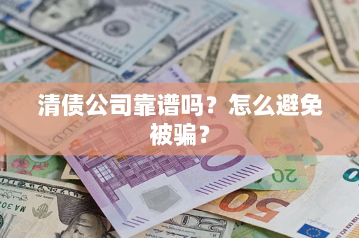 武汉清债公司靠谱吗？怎么避免被骗？