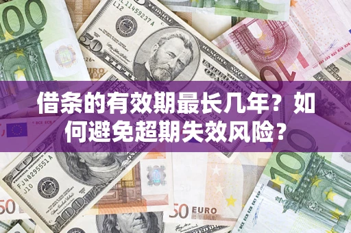 武汉借条的有效期最长几年？如何避免超期失效风险？