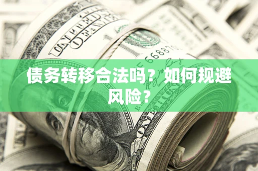 武汉债务转移合法吗？如何规避风险？