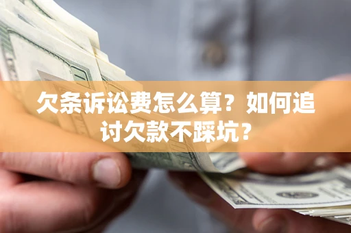 武汉欠条诉讼费怎么算？如何追讨欠款不踩坑？