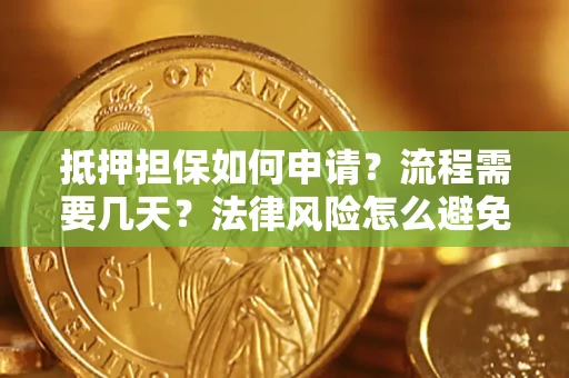 武汉抵押担保如何申请？流程需要几天？法律风险怎么避免？避坑指南