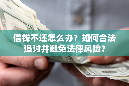 武汉借钱不还怎么办？如何合法追讨并避免法律风险？