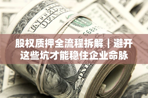武汉股权质押全流程拆解｜避开这些坑才能稳住企业命脉