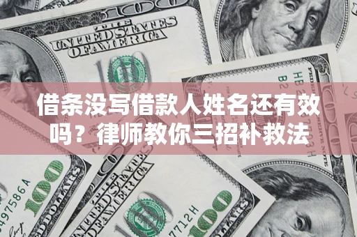 武汉借条没写借款人姓名还有效吗？律师教你三招补救法