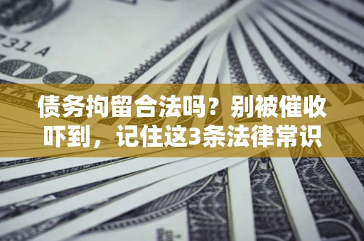 武汉债务拘留合法吗?别被催收吓到,记住这3条法律常识 武汉债务拘留合法吗?别被催收吓到,记住这3条法律常识