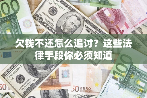 武汉欠钱不还怎么追讨？这些法律手段你必须知道