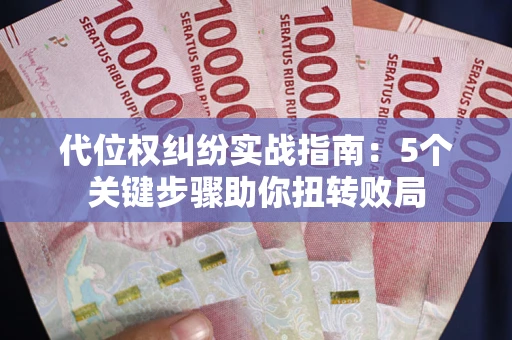 武汉代位权纠纷实战指南：5个关键步骤助你扭转败局