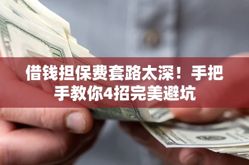 武汉借钱担保费套路太深！手把手教你4招完美避坑