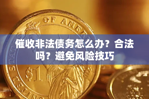 武汉催收非法债务怎么办？合法吗？避免风险技巧