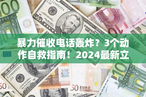 武汉暴力催收电话轰炸？3个动作自救指南！2024最新立案标准全解析