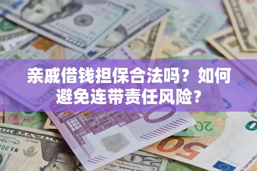武汉亲戚借钱担保合法吗？如何避免连带责任风险？