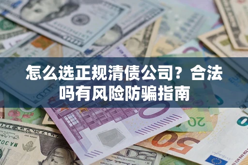 武汉怎么选正规清债公司？合法吗有风险防骗指南