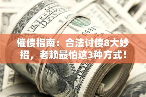 武汉催债指南：合法讨债8大妙招，老赖最怕这3种方式！