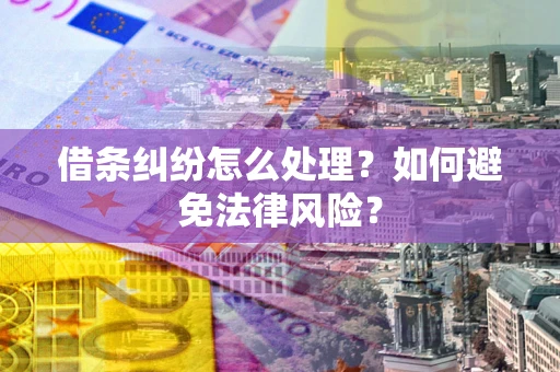 武汉借条纠纷怎么处理？如何避免法律风险？