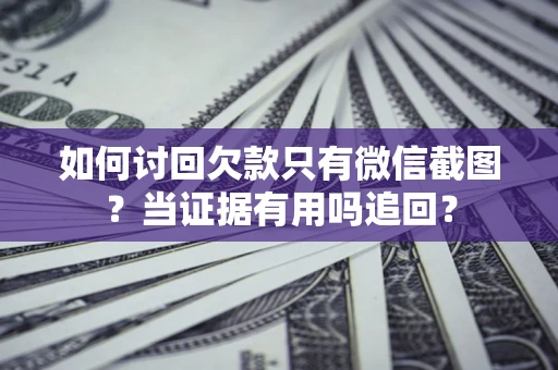 武汉如何讨回欠款只有微信截图？当证据有用吗追回？