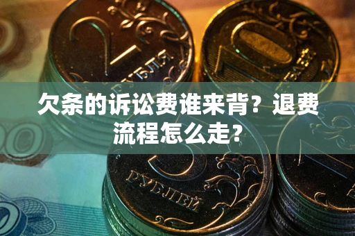 武汉欠条的诉讼费谁来背？退费流程怎么走？