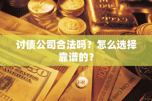 武汉讨债公司合法吗？怎么选择靠谱的？