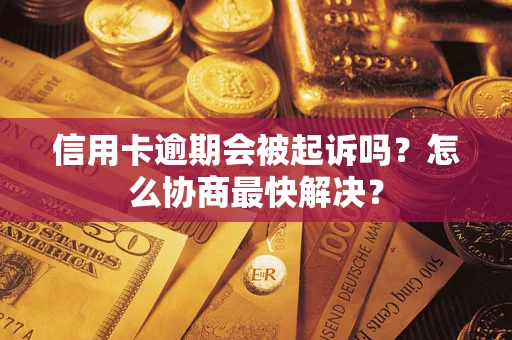 武汉信用卡逾期会被起诉吗？怎么协商最快解决？