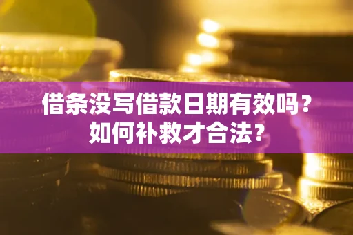 武汉借条没写借款日期有效吗？如何补救才合法？