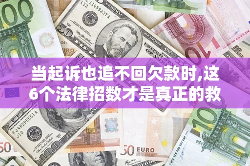 武汉当起诉也追不回欠款时,这6个法律招数才是真正的救命稻草